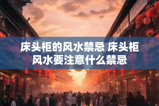 床头柜的风水禁忌 床头柜风水要注意什么禁忌