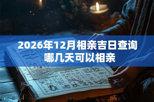 2026年12月相亲吉日查询  哪几天可以相亲