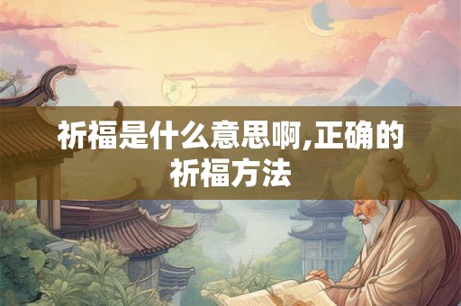 祈福是什么意思啊,正确的祈福方法