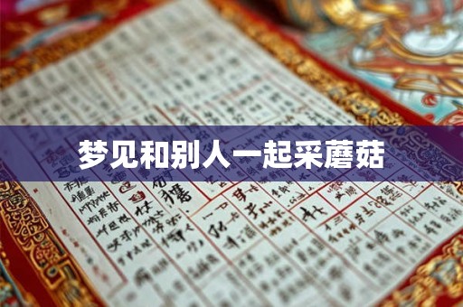 梦见和别人一起采蘑菇