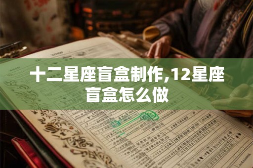 十二星座盲盒制作,12星座盲盒怎么做