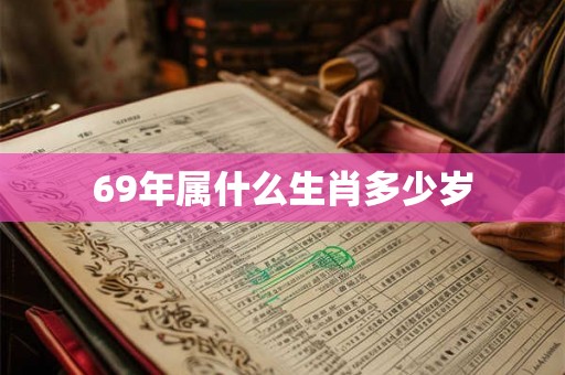 69年属什么生肖多少岁 69年属什么生肖多少岁