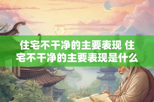 住宅不干净的主要表现 住宅不干净的主要表现是什么