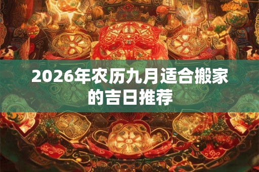 2026年农历九月适合搬家的吉日推荐