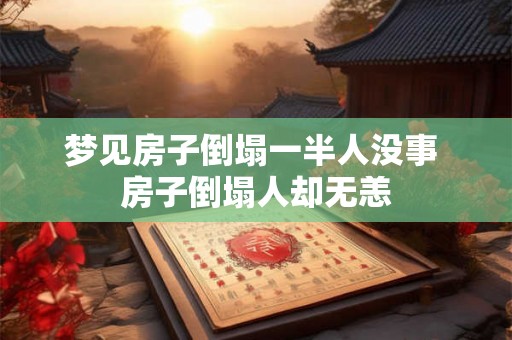 梦见房子倒塌一半人没事 房子倒塌人却无恙