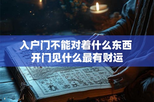 入户门不能对着什么东西 开门见什么最有财运