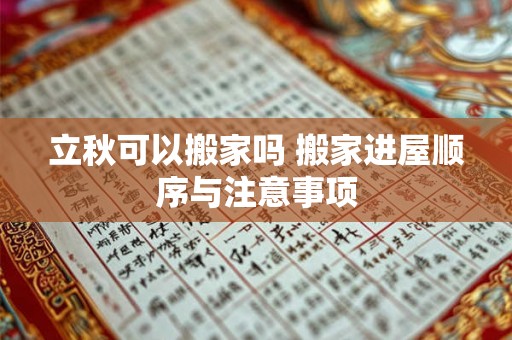 立秋可以搬家吗 搬家进屋顺序与注意事项