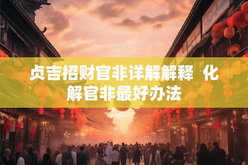 贞吉招财官非详解解释  化解官非最好办法