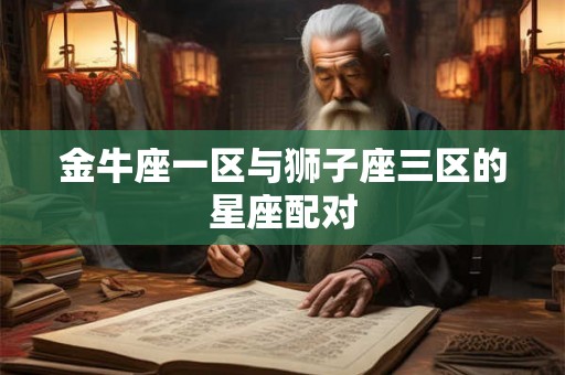 金牛座一区与狮子座三区的星座配对