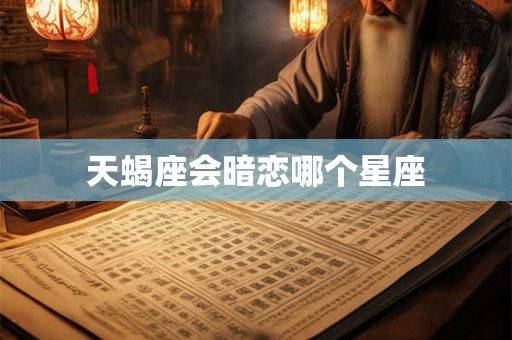 天蝎座会暗恋哪个星座