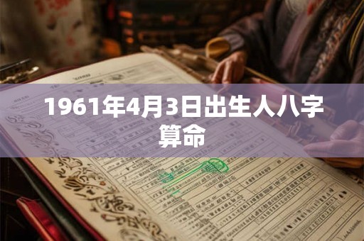1961年4月3日出生人八字算命