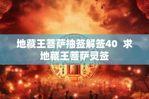 地藏王菩萨抽签解签40 求地藏王菩萨灵签 地藏王菩萨抽签解签40 求地藏王菩萨灵签