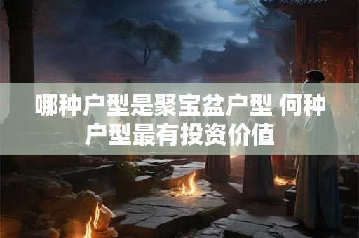 哪种户型是聚宝盆户型 何种户型最有投资价值