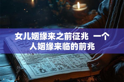 女儿姻缘来之前征兆  一个人姻缘来临的前兆