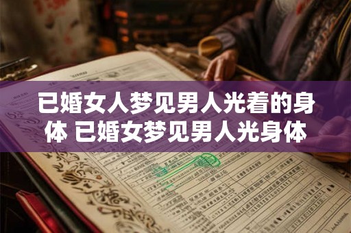 已婚女人梦见男人光着的身体 已婚女梦见男人光身体 已婚女人梦见男人光着的身体 已婚女梦见男人光身体