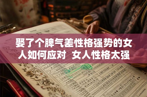 娶了个脾气差性格强势的女人如何应对  女人性格太强势的婚姻