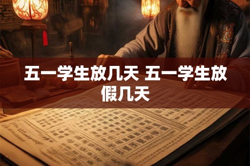五一学生放几天 五一学生放假几天