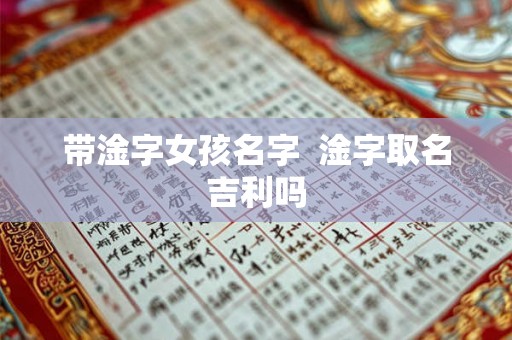 带淦字女孩名字  淦字取名吉利吗