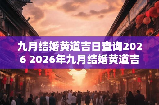 九月结婚黄道吉日查询2026 2026年九月结婚黄道吉日查询