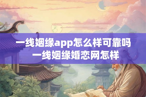 一线姻缘app怎么样可靠吗  一线姻缘婚恋网怎样