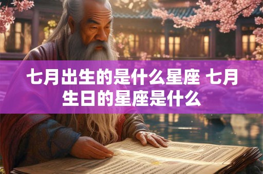 七月出生的是什么星座 七月生日的星座是什么