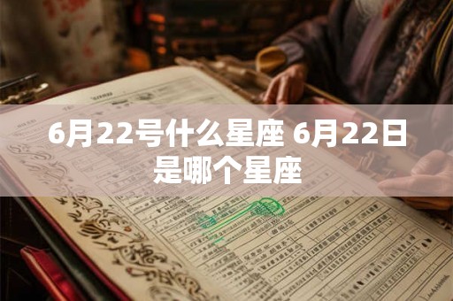 6月22号什么星座 6月22日是哪个星座