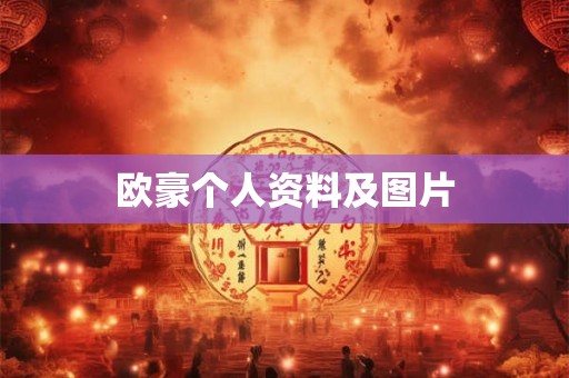 欧豪个人资料及图片 欧豪个人资料及图片