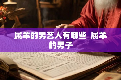 属羊的男艺人有哪些  属羊的男子