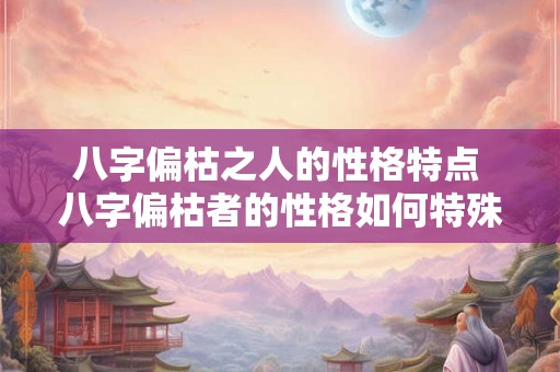 八字偏枯之人的性格特点 八字偏枯者的性格如何特殊