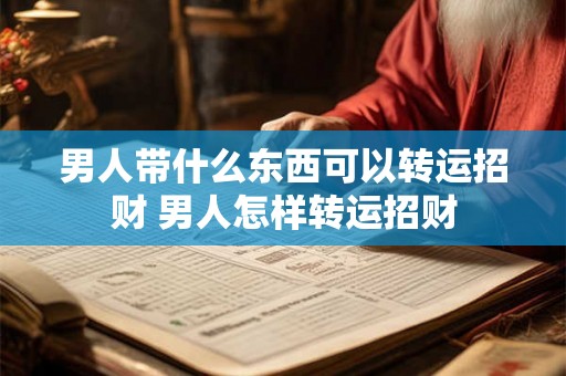 男人带什么东西可以转运招财 男人怎样转运招财