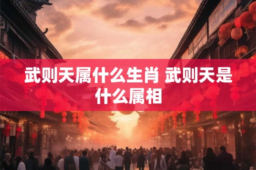 武则天属什么生肖 武则天是什么属相