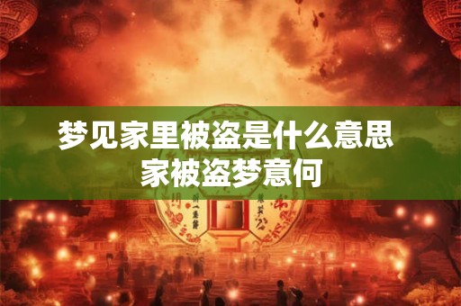 梦见家里被盗是什么意思 家被盗梦意何