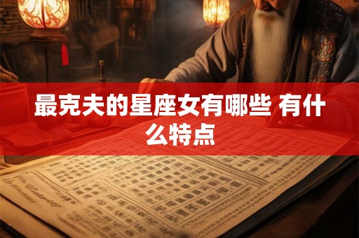 最克夫的星座女有哪些 有什么特点