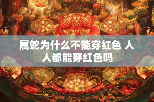 属蛇为什么不能穿红色 人人都能穿红色吗