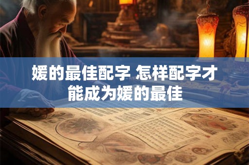 媛的最佳配字 怎样配字才能成为媛的最佳