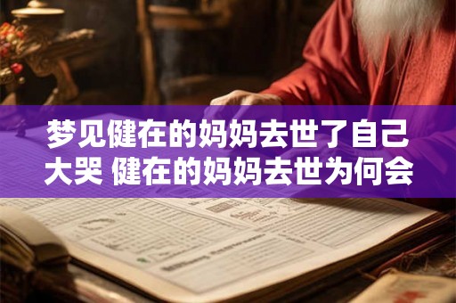 梦见健在的妈妈去世了自己大哭 健在的妈妈去世为何会梦到自己大哭