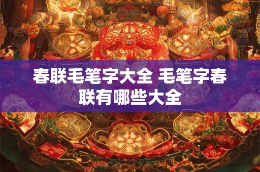 春联毛笔字大全 毛笔字春联有哪些大全