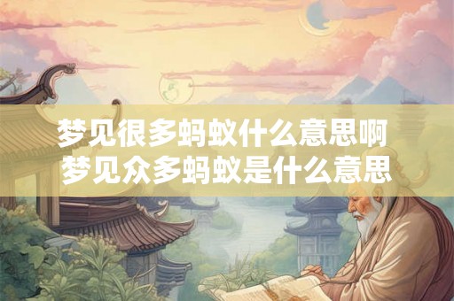 梦见很多蚂蚁什么意思啊 梦见众多蚂蚁是什么意思
