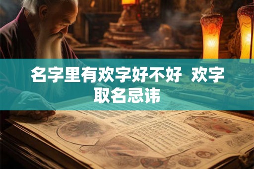 名字里有欢字好不好  欢字取名忌讳