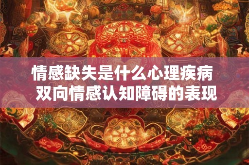 情感缺失是什么心理疾病  双向情感认知障碍的表现