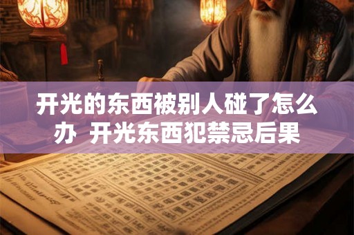 开光的东西被别人碰了怎么办  开光东西犯禁忌后果