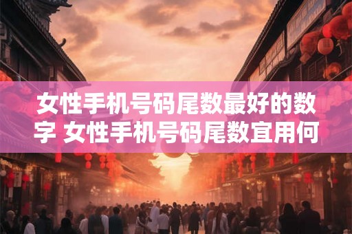 女性手机号码尾数最好的数字 女性手机号码尾数宜用何数字