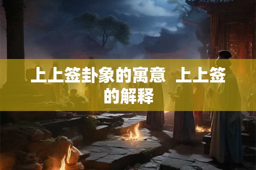 上上签卦象的寓意  上上签的解释