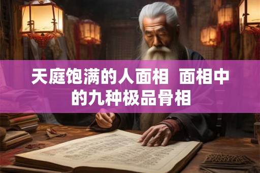 天庭饱满的人面相  面相中的九种极品骨相