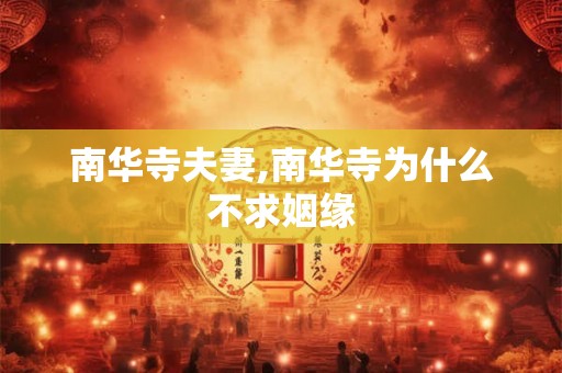 南华寺夫妻,南华寺为什么不求姻缘