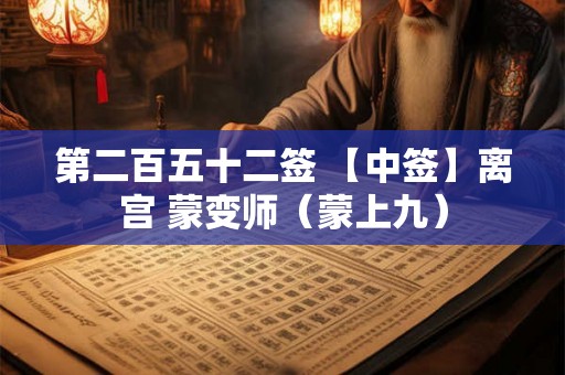 第二百五十二签 【中签】离宫 蒙变师（蒙上九）