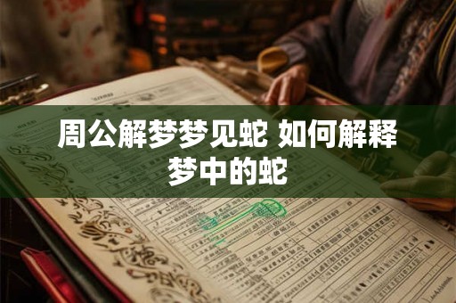 周公解梦梦见蛇 如何解释梦中的蛇