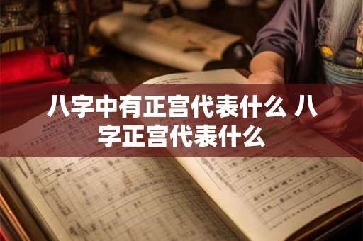 八字中有正宫代表什么 八字正宫代表什么