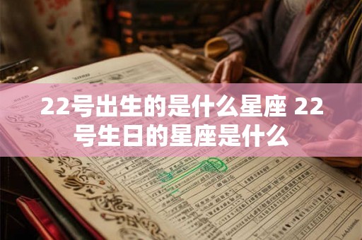 22号出生的是什么星座 22号生日的星座是什么