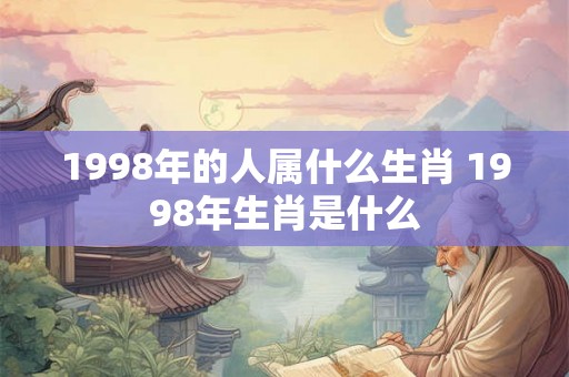 1998年的人属什么生肖 1998年生肖是什么